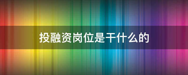 投融资岗位是干什么的 投融资岗位怎么样