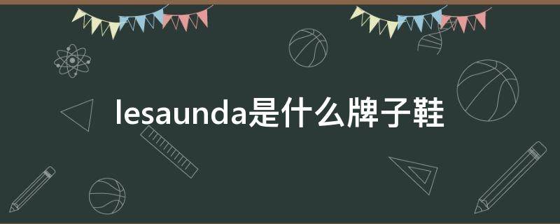 lesaunda是什么牌子鞋 lesaunda是什么牌子鞋什么价位