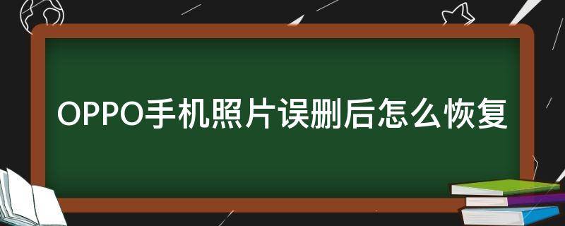 OPPO手机照片误删后怎么恢复（oppo手机照片删除后如何恢复正常）