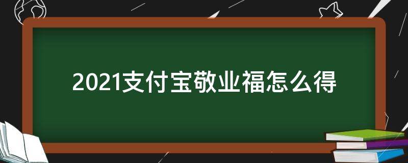 2021支付宝敬业福怎么得 2021支付宝敬业福怎么获得