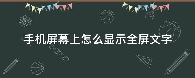 手机屏幕上怎么显示全屏文字（如何全屏显示文字）