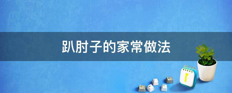 趴肘子的家常做法 扒肘子怎么做