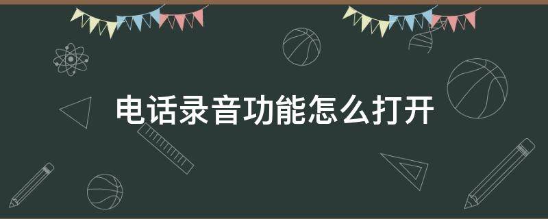 电话录音功能怎么打开（华为手机电话录音功能怎么打开）