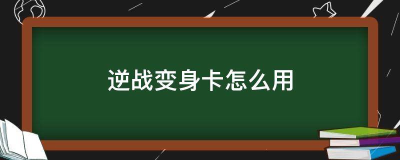 逆战变身卡怎么用 逆战变身卡怎么用步骤