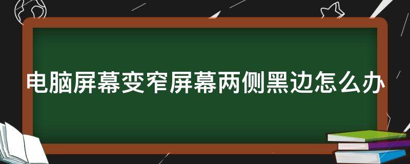 电脑屏幕变窄屏幕两侧黑边怎么办 电脑屏幕变窄屏幕两侧黑边怎么办恢复