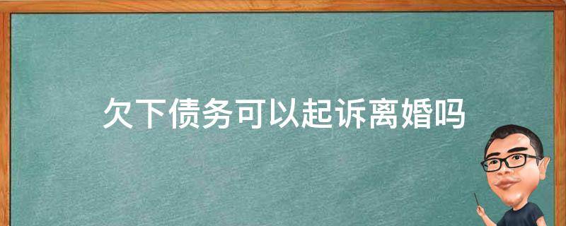 欠下债务可以起诉离婚吗 有债务纠纷可以离婚吗