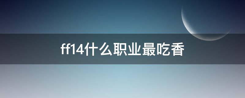 ff14什么职业最吃香 ff14哪个职业最吃香