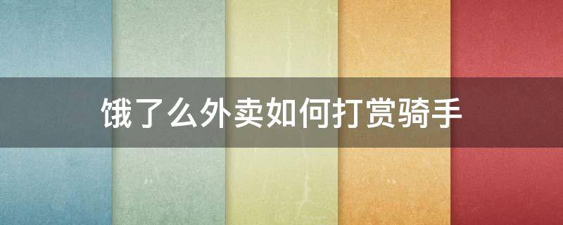 饿了么外卖如何打赏骑手 饿了么外卖怎么打赏骑手