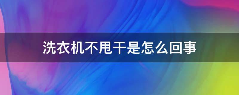 洗衣机不甩干是怎么回事（变频洗衣机不甩干是怎么回事）