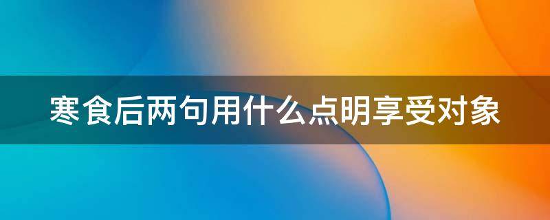 寒食后两句用什么点明享受对象 寒食后两句用什么点明享受特的对象