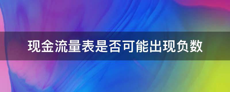 现金流量表是否可能出现负数（现金流量表中月底现金出现负数）