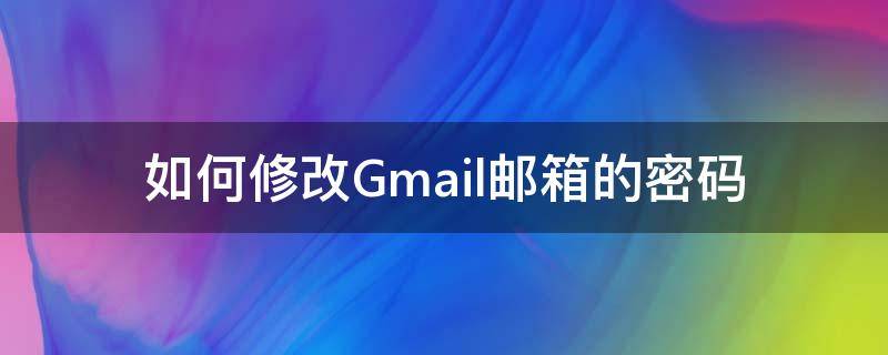 如何修改Gmail邮箱的密码 gmail邮箱更改密码