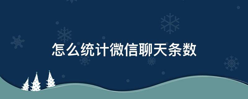 怎么统计微信聊天条数（微信统计每天聊天条数）