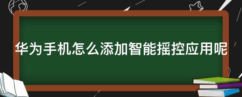 华为手机怎么添加智能摇控应用呢（华为手机怎么添加智能摇控应用呢视频）