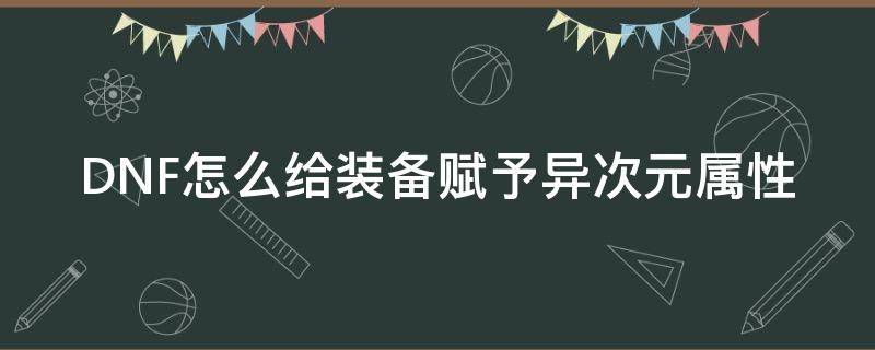 DNF怎么给装备赋予异次元属性（地下城怎么给装备赋予异次元属性）