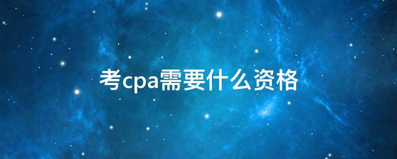 考cpa需要什么资格 cpa需要考吗