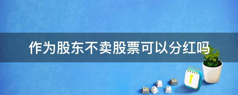 作为股东不卖股票可以分红吗（股票不卖会有分红吗）