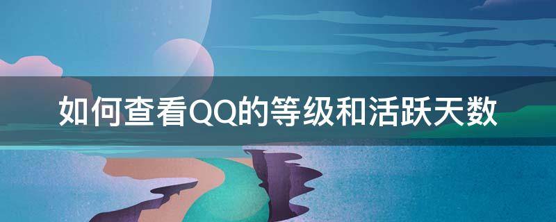 如何查看QQ的等级和活跃天数 手机怎么看qq等级活跃天数
