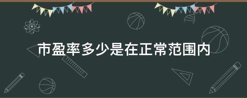 市盈率多少是在正常范围内 市盈率在多少合理