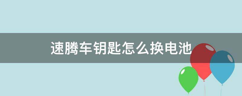 速腾车钥匙怎么换电池 大众速腾车钥匙怎么换电池