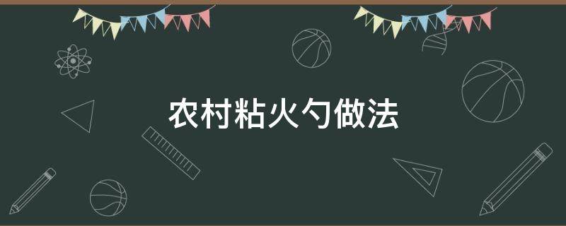 农村粘火勺做法（粘火勺的制作方法）