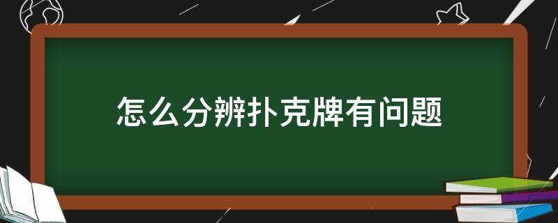 怎么分辨扑克牌有问题 怎样辨别扑克牌有问题