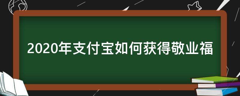 2020年支付宝如何获得敬业福（2020年支付宝扫出敬业福）