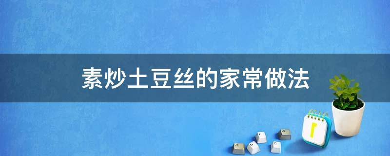 素炒土豆丝的家常做法（素炒土豆丝的做法怎样做好吃）