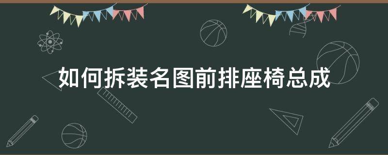 如何拆装名图前排座椅总成 名图前排座椅怎么拆卸