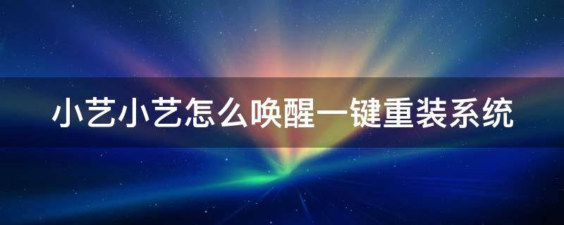 小艺小艺怎么唤醒一键重装系统 小艺小艺怎样唤醒