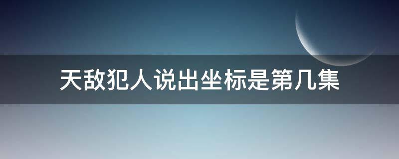 天敌犯人说出坐标是第几集（天敌犯人最后说出秘密是几集）