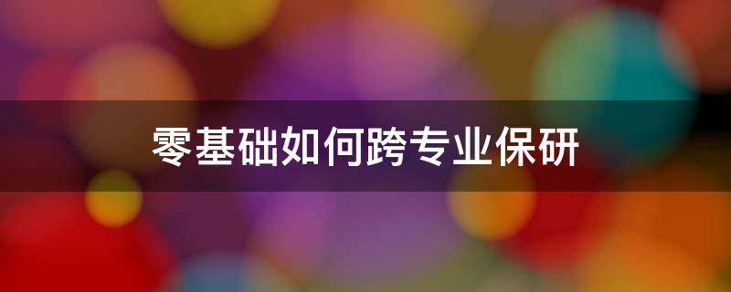 零基础如何跨专业保研 本校跨专业保研难吗