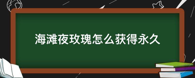 海滩夜玫瑰怎么获得永久（海滩夜玫瑰怎么获得?）