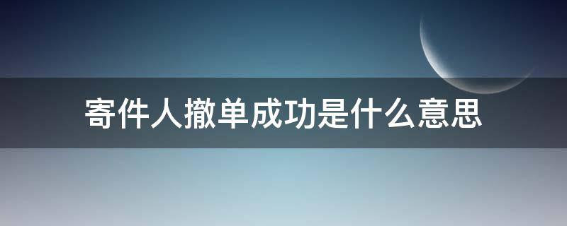 寄件人撤单成功是什么意思（寄件人为什么申请撤单）