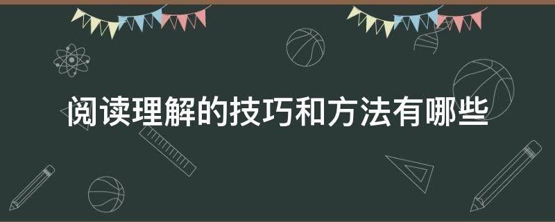 阅读理解的技巧和方法有哪些 阅读理解有什么技巧和方法