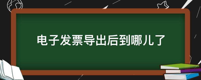 电子发票导出后到哪儿了（电子发票手动导出到哪儿了）