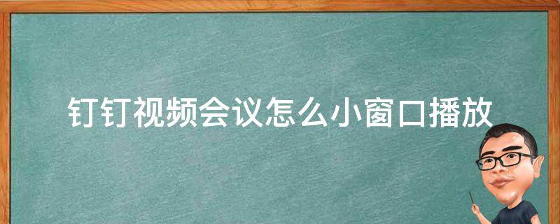 钉钉视频会议怎么小窗口播放（钉钉视频会议怎么放大窗口）