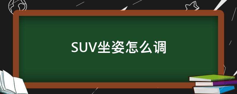 SUV坐姿怎么调（suv坐姿怎么调好）