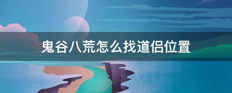 鬼谷八荒怎么找道侣位置（鬼谷八荒 道侣位置）