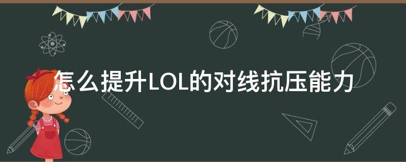 怎么提升LOL的对线抗压能力（lol如何提升对线能力）