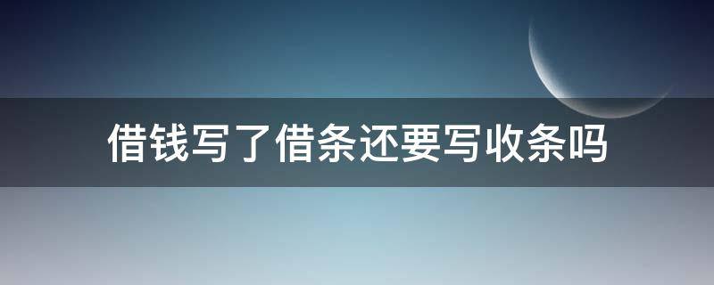 借钱写了借条还要写收条吗 借钱没写借条还钱喊写收条