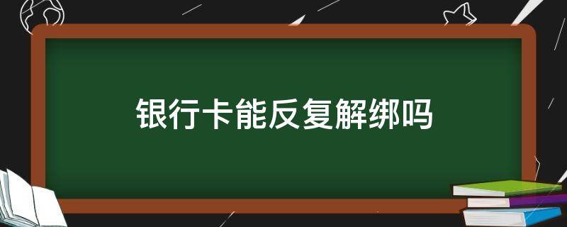 银行卡能反复解绑吗 银行卡可以随时解绑吗