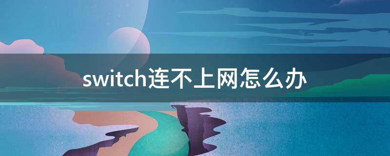 switch连不上网怎么办（switch连不上网怎么回事）