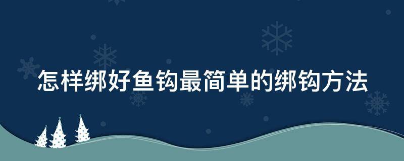 怎样绑好鱼钩最简单的绑钩方法（怎样绑好鱼钩最简单的绑钩方法图解）