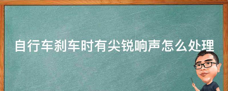 自行车刹车时有尖锐响声怎么处理 自行车刹车响声刺耳解决方法