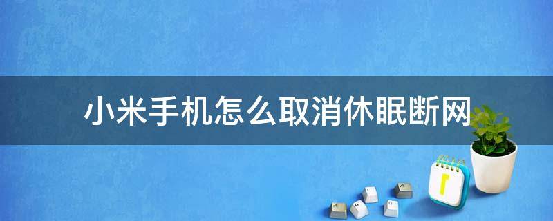 小米手机怎么取消休眠断网 小米手机睡觉的时候断网