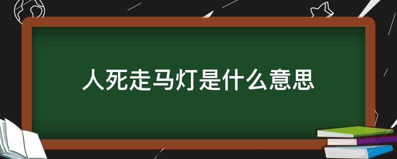 人死走马灯是什么意思（死人走灯是什么意思啊）