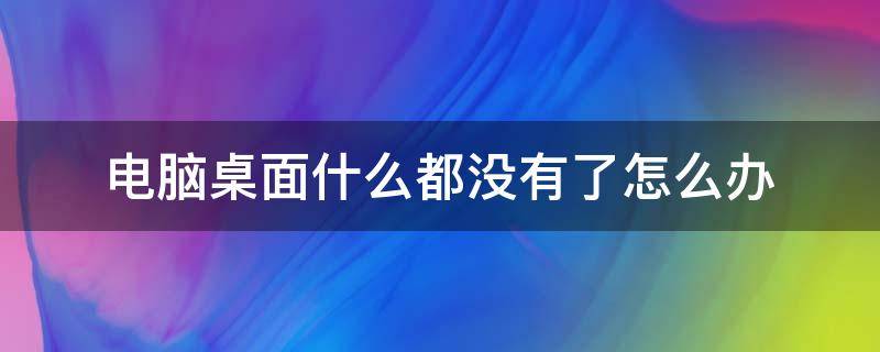 电脑桌面什么都没有了怎么办（电脑桌面什么都没有了,怎么办）