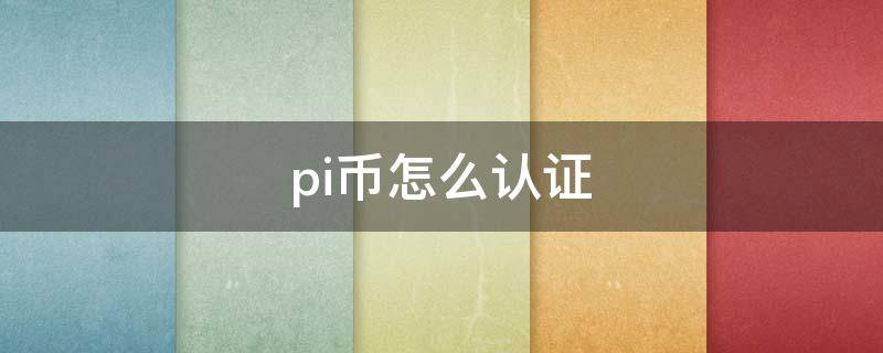 pi币怎么认证 pi币怎么认证手机号