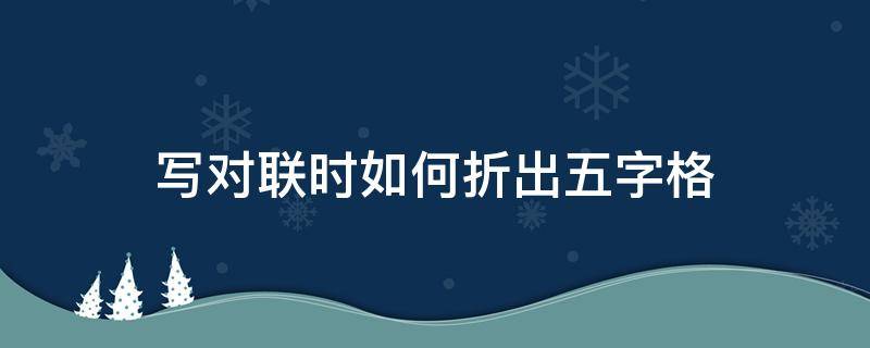 写对联时如何折出五字格 五字对联纸的折叠方法